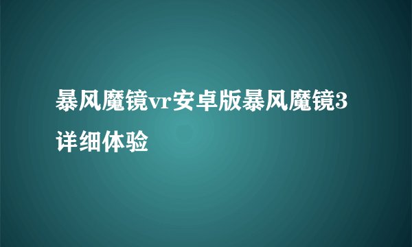 暴风魔镜vr安卓版暴风魔镜3详细体验