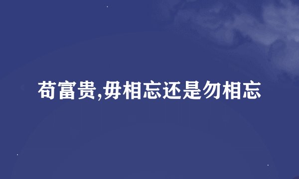 苟富贵,毋相忘还是勿相忘