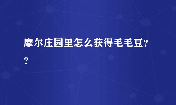 摩尔庄园里怎么获得毛毛豆？？
