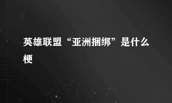 英雄联盟“亚洲捆绑”是什么梗