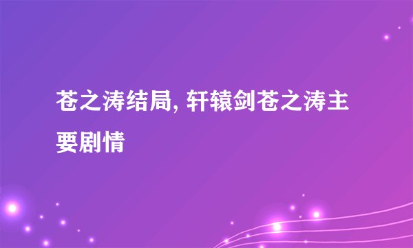 苍之涛结局, 轩辕剑苍之涛主要剧情