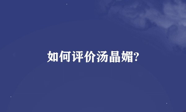 如何评价汤晶媚?