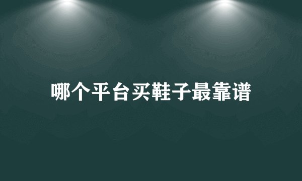 哪个平台买鞋子最靠谱