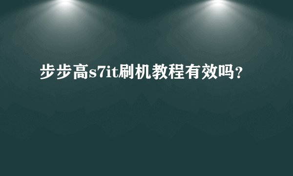 步步高s7it刷机教程有效吗？