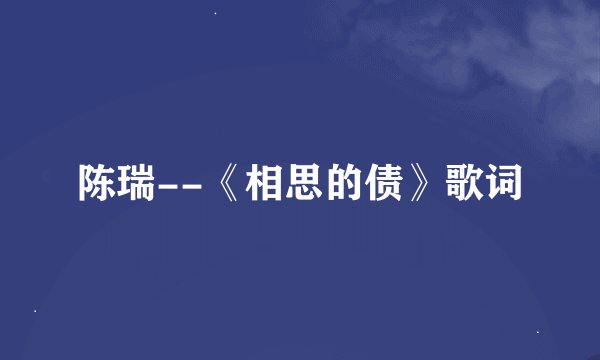 陈瑞--《相思的债》歌词