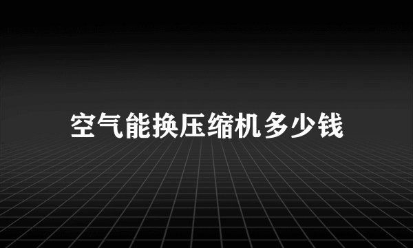 空气能换压缩机多少钱