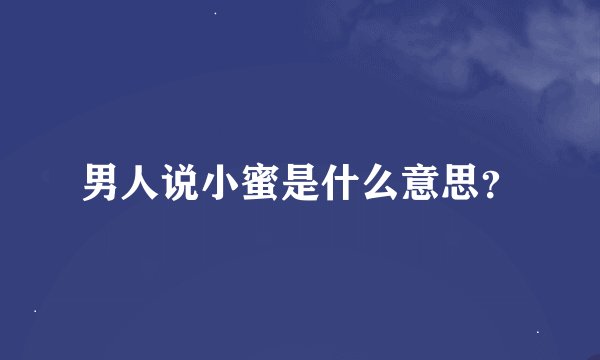 男人说小蜜是什么意思？