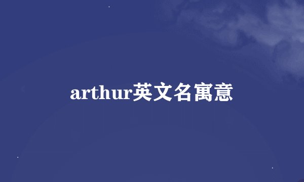 arthur英文名寓意