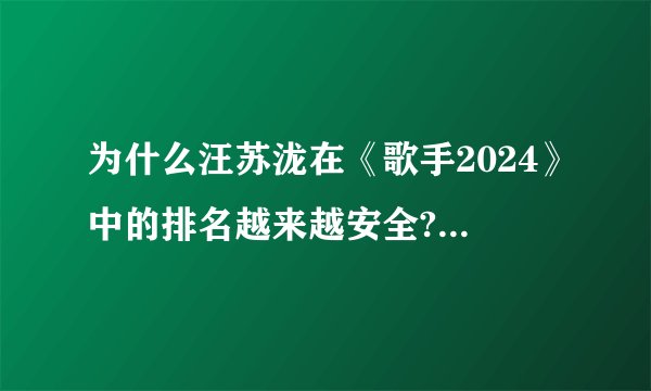 为什么汪苏泷在《歌手2024》中的排名越来越安全? - 知乎