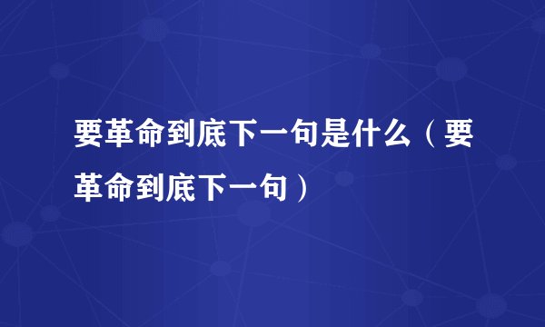 要革命到底下一句是什么（要革命到底下一句）