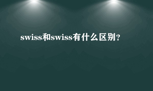 swiss和swiss有什么区别？