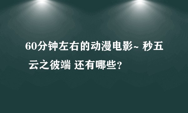 60分钟左右的动漫电影~ 秒五 云之彼端 还有哪些？