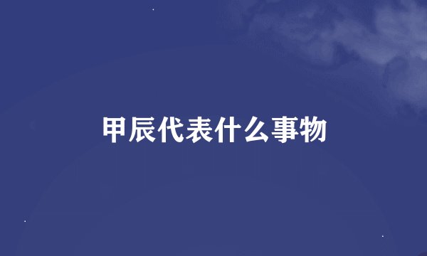 甲辰代表什么事物