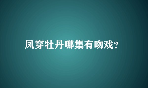 凤穿牡丹哪集有吻戏？