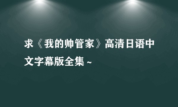 求《我的帅管家》高清日语中文字幕版全集～