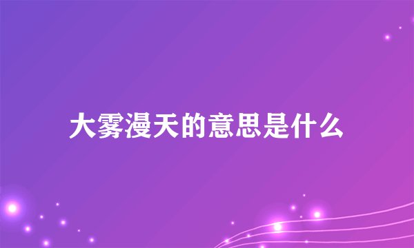 大雾漫天的意思是什么