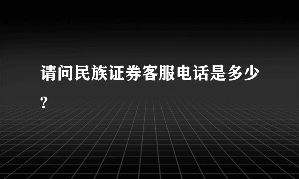 请问民族证券客服电话是多少?
