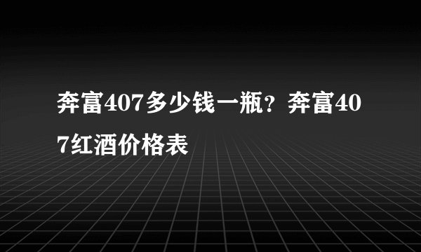 奔富407多少钱一瓶？奔富407红酒价格表