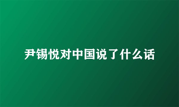 尹锡悦对中国说了什么话