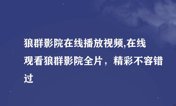 狼群影院在线播放视频,在线观看狼群影院全片，精彩不容错过