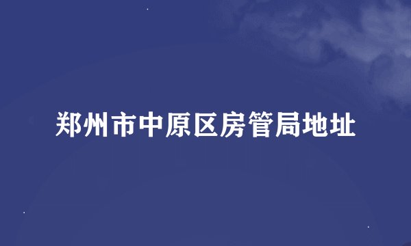 郑州市中原区房管局地址