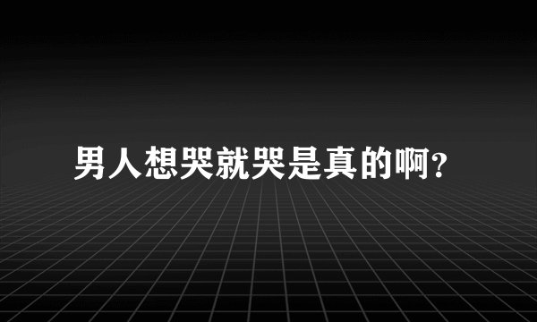 男人想哭就哭是真的啊？