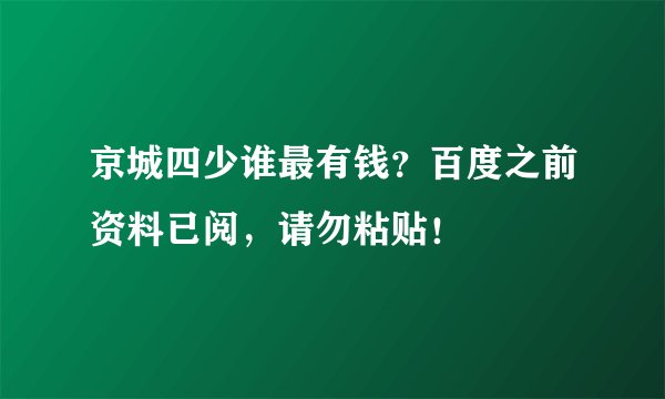 京城四少谁最有钱？百度之前资料已阅，请勿粘贴！