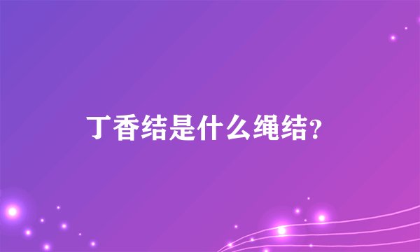 丁香结是什么绳结？