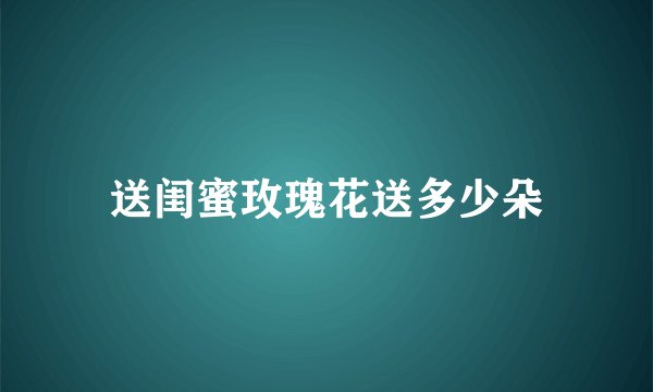 送闺蜜玫瑰花送多少朵