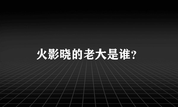 火影晓的老大是谁？