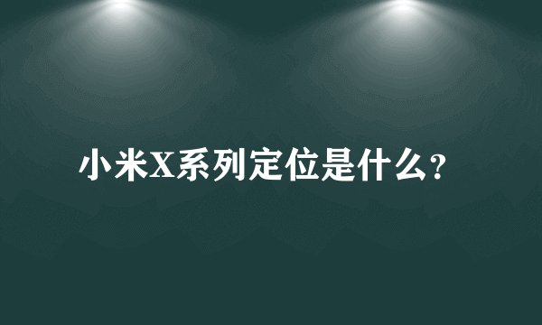 小米X系列定位是什么？