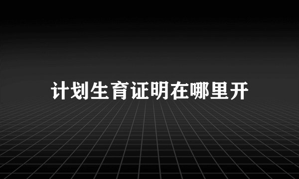 计划生育证明在哪里开