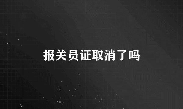 报关员证取消了吗