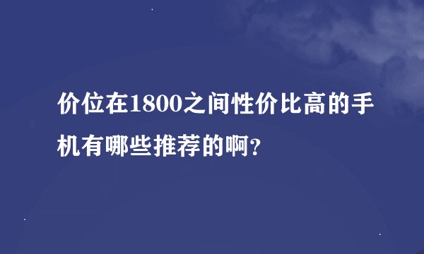 价位在1800之间性价比高的手机有哪些推荐的啊？