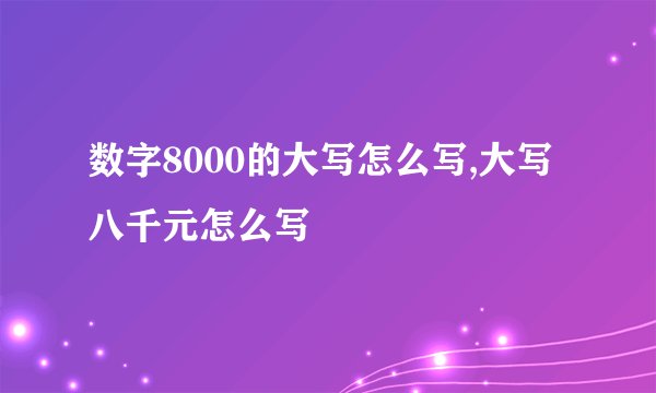 数字8000的大写怎么写,大写八千元怎么写