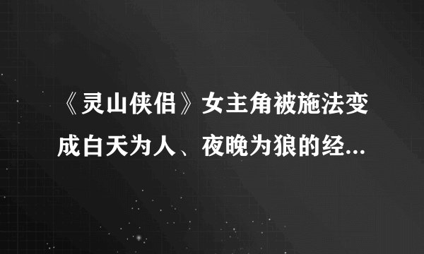 《灵山侠侣》女主角被施法变成白天为人、夜晚为狼的经典神话古装剧