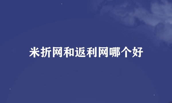 米折网和返利网哪个好