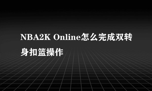 NBA2K Online怎么完成双转身扣篮操作
