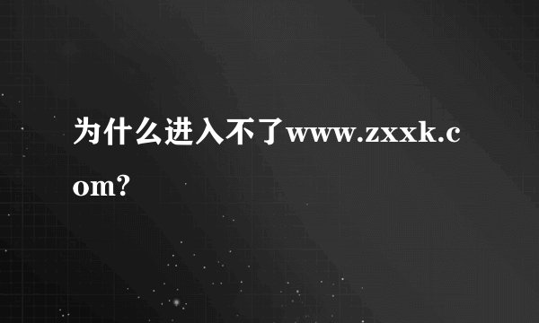 为什么进入不了www.zxxk.com?