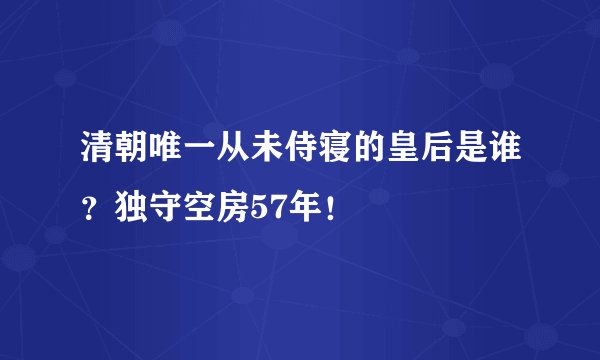 清朝唯一从未侍寝的皇后是谁？独守空房57年！