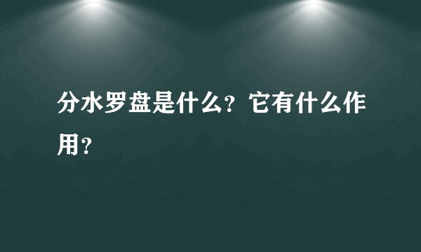 分水罗盘是什么？它有什么作用？