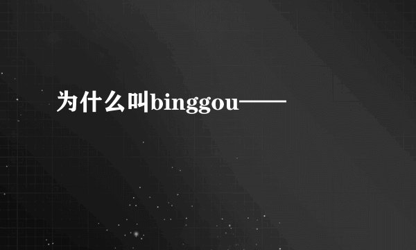 为什么叫binggou——