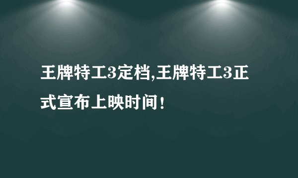 王牌特工3定档,王牌特工3正式宣布上映时间！