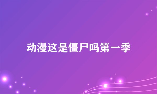 动漫这是僵尸吗第一季