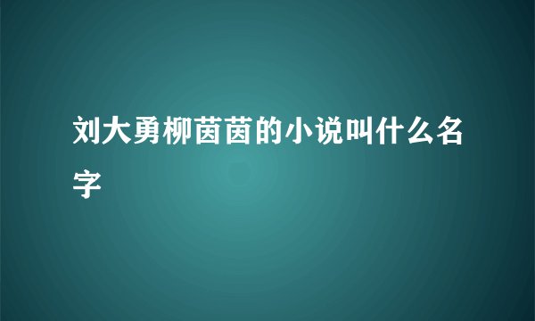 刘大勇柳茵茵的小说叫什么名字