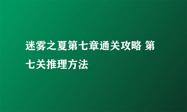 迷雾之夏第七章通关攻略 第七关推理方法