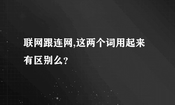 联网跟连网,这两个词用起来有区别么？