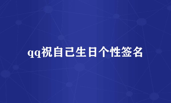 qq祝自己生日个性签名