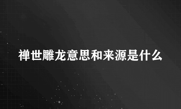 禅世雕龙意思和来源是什么