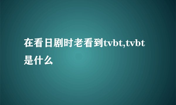 在看日剧时老看到tvbt,tvbt是什么